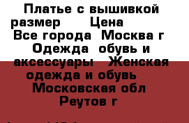 Платье с вышивкой размер 46 › Цена ­ 5 500 - Все города, Москва г. Одежда, обувь и аксессуары » Женская одежда и обувь   . Московская обл.,Реутов г.